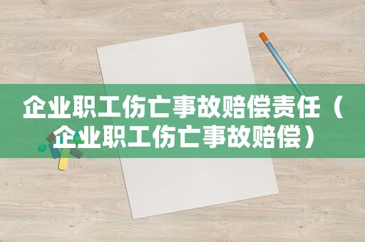 企業(yè)職工傷亡事故賠償責(zé)任（企業(yè)職工傷亡事故賠償）