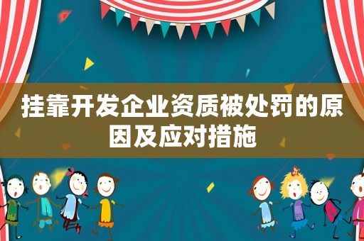 掛靠開發(fā)企業(yè)資質被處罰的原因及應對措施