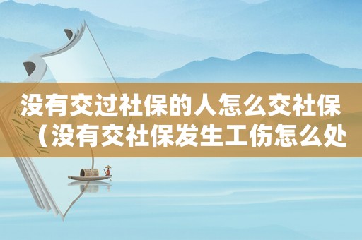 沒有交過社保的人怎么交社保（沒有交社保發(fā)生工傷怎么處理）