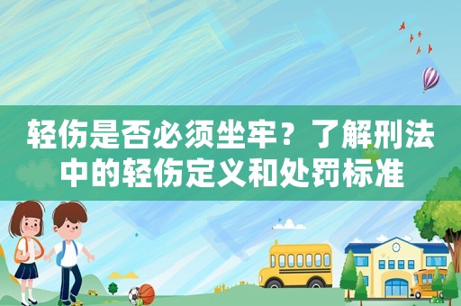 輕傷是否必須坐牢？了解刑法中的輕傷定義和處罰標(biāo)準(zhǔn)