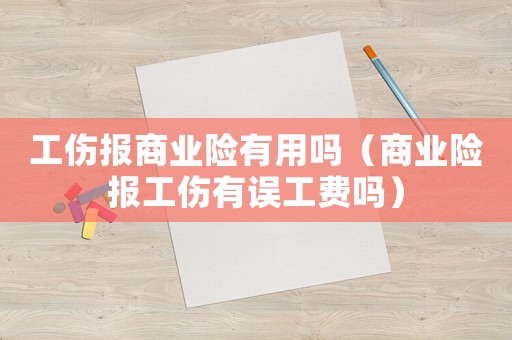 工傷報(bào)商業(yè)險(xiǎn)有用嗎（商業(yè)險(xiǎn)報(bào)工傷有誤工費(fèi)嗎）