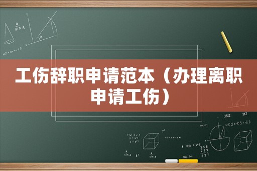工傷辭職申請(qǐng)范本（辦理離職申請(qǐng)工傷）