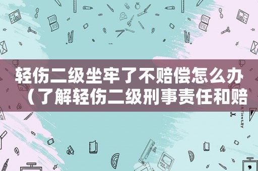 輕傷二級(jí)坐牢了不賠償怎么辦（了解輕傷二級(jí)刑事責(zé)任和賠償相關(guān)法律知識(shí)）