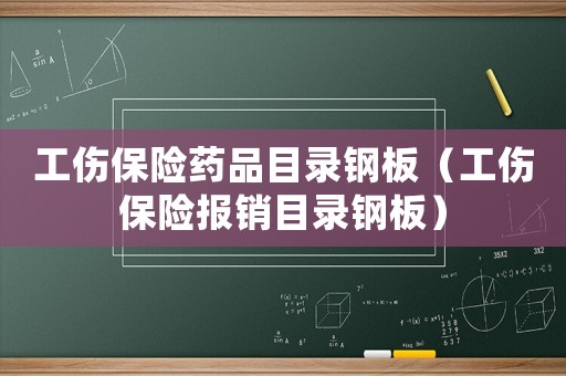工傷保險(xiǎn)藥品目錄鋼板（工傷保險(xiǎn)報(bào)銷目錄鋼板）