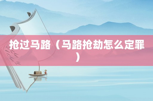 搶過(guò)馬路（馬路搶劫怎么定罪）