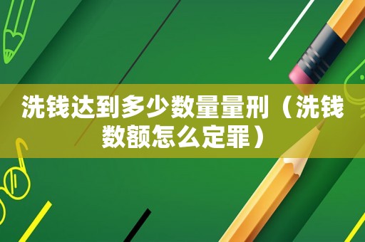 洗錢達(dá)到多少數(shù)量量刑（洗錢數(shù)額怎么定罪）