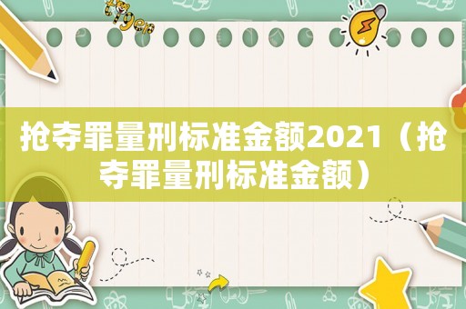 搶奪罪量刑標(biāo)準(zhǔn)金額2021（搶奪罪量刑標(biāo)準(zhǔn)金額）