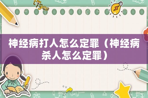 神經(jīng)病打人怎么定罪（神經(jīng)病殺人怎么定罪）