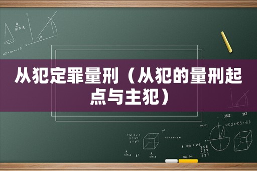 從犯定罪量刑（從犯的量刑起點(diǎn)與主犯）