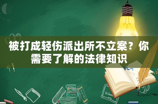 被打成輕傷派出所不立案？你需要了解的法律知識(shí)