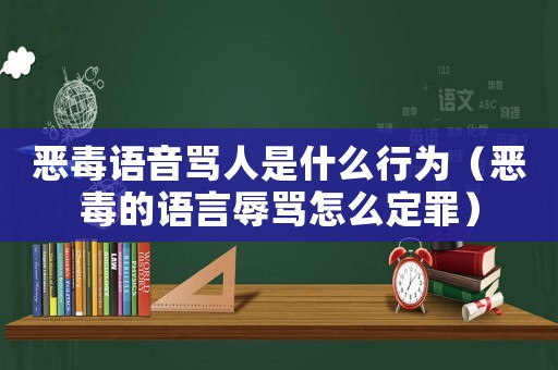 惡毒語(yǔ)音罵人是什么行為（惡毒的語(yǔ)言辱罵怎么定罪）