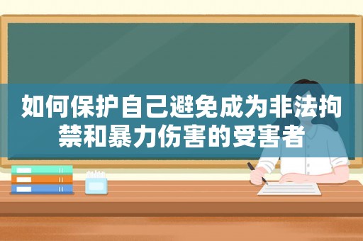 如何保護自己避免成為非法拘禁和暴力傷害的受害者