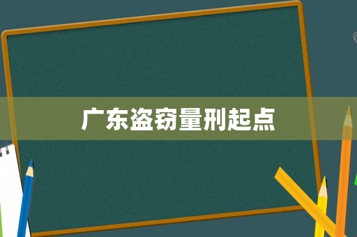 廣東盜竊量刑起點(diǎn)