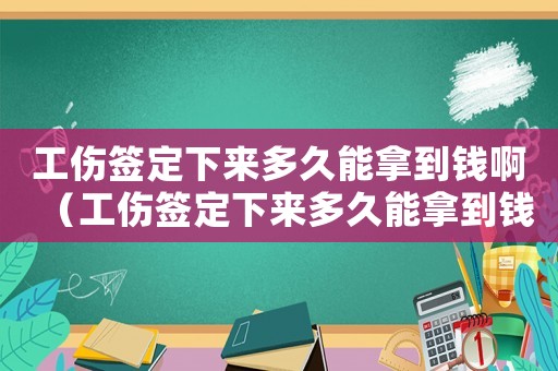 工傷簽定下來多久能拿到錢啊（工傷簽定下來多久能拿到錢）