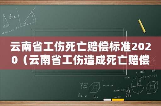 云南省工傷死亡賠償標(biāo)準(zhǔn)2020（云南省工傷造成死亡賠償標(biāo)準(zhǔn)）