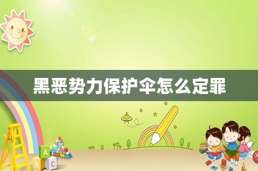黑惡勢力保護(hù)傘怎么定罪