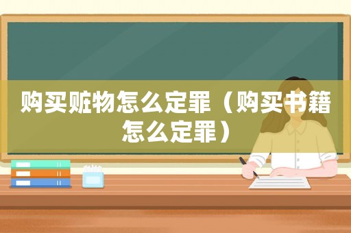 購(gòu)買贓物怎么定罪（購(gòu)買書籍怎么定罪）