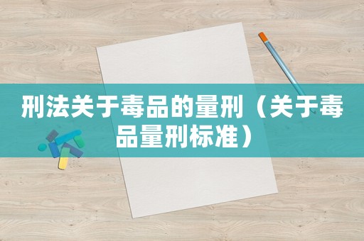 刑法關(guān)于毒品的量刑（關(guān)于毒品量刑標(biāo)準(zhǔn)）