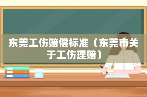 東莞工傷賠償標(biāo)準(zhǔn)（東莞市關(guān)于工傷理賠）