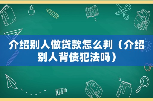介紹別人做貸款怎么判（介紹別人背債犯法嗎）