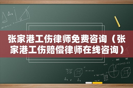 張家港工傷律師免費咨詢（張家港工傷賠償律師在線咨詢）
