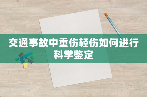 交通事故中重傷輕傷如何進(jìn)行科學(xué)鑒定