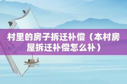 村里的房子拆遷補償（本村房屋拆遷補償怎么補）
