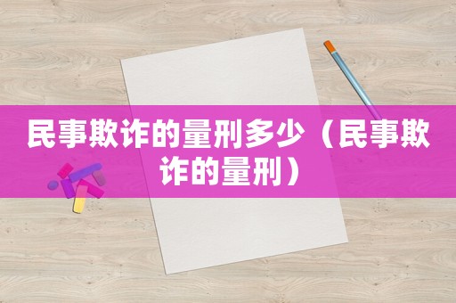 民事欺詐的量刑多少（民事欺詐的量刑）