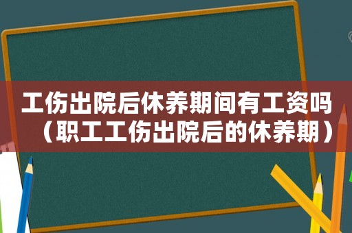 工傷出院后休養(yǎng)期間有工資嗎（職工工傷出院后的休養(yǎng)期）