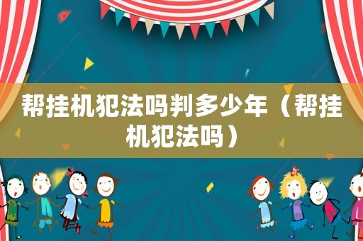 幫掛機(jī)犯法嗎判多少年（幫掛機(jī)犯法嗎）