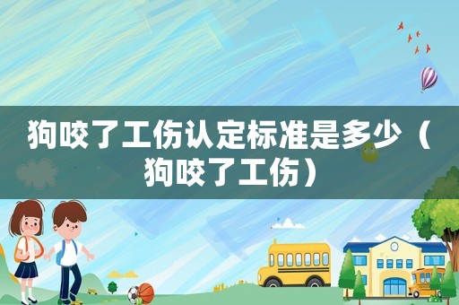狗咬了工傷認(rèn)定標(biāo)準(zhǔn)是多少（狗咬了工傷）