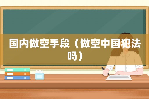 國(guó)內(nèi)做空手段（做空中國(guó)犯法嗎）