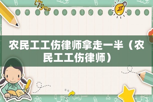 農(nóng)民工工傷律師拿走一半（農(nóng)民工工傷律師）