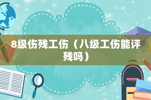 8級傷殘工傷（八級工傷能評殘嗎）