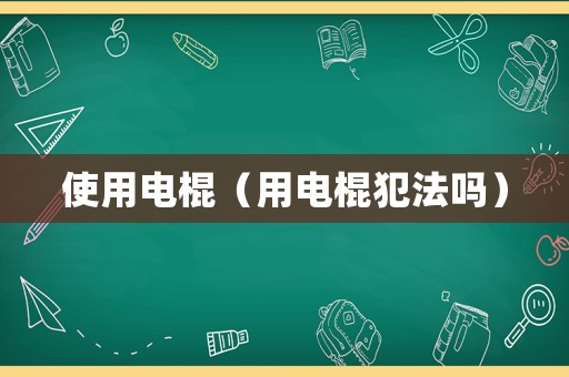 使用電棍（用電棍犯法嗎）