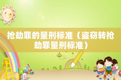 搶劫罪的量刑標(biāo)準(zhǔn)（盜竊轉(zhuǎn)搶劫罪量刑標(biāo)準(zhǔn)）