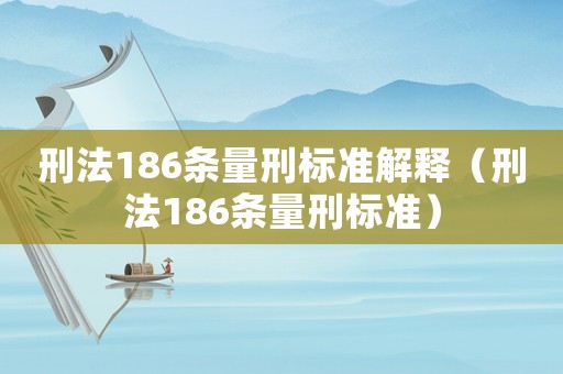 刑法186條量刑標(biāo)準(zhǔn)解釋（刑法186條量刑標(biāo)準(zhǔn)）