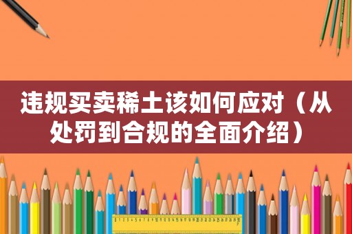 違規(guī)買賣稀土該如何應(yīng)對（從處罰到合規(guī)的全面介紹）