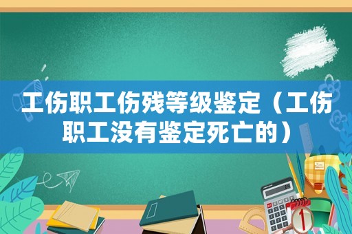 工傷職工傷殘等級(jí)鑒定（工傷職工沒有鑒定死亡的）