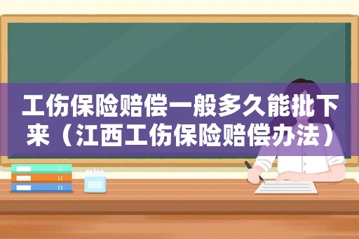 工傷保險(xiǎn)賠償一般多久能批下來（江西工傷保險(xiǎn)賠償辦法）