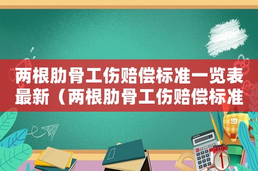 兩根肋骨工傷賠償標(biāo)準(zhǔn)一覽表最新（兩根肋骨工傷賠償標(biāo)準(zhǔn)）