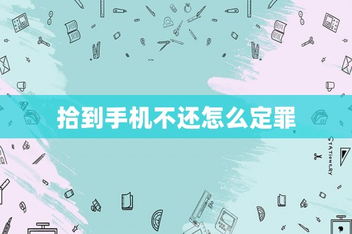 拾到手機(jī)不還怎么定罪