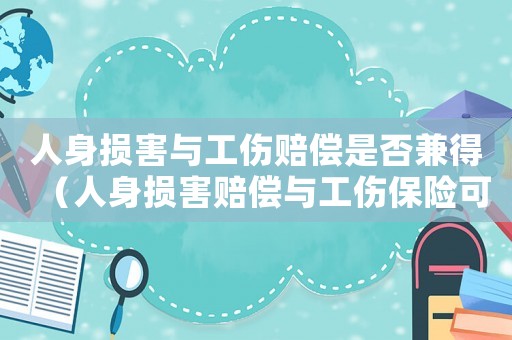 人身損害與工傷賠償是否兼得（人身損害賠償與工傷保險可以并存嗎）