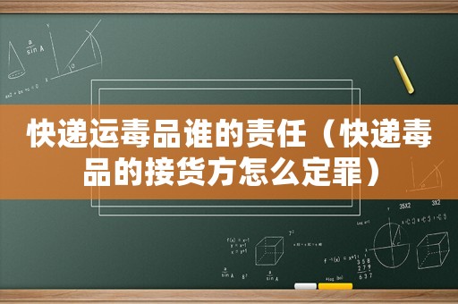 快遞運毒品誰的責(zé)任（快遞毒品的接貨方怎么定罪）