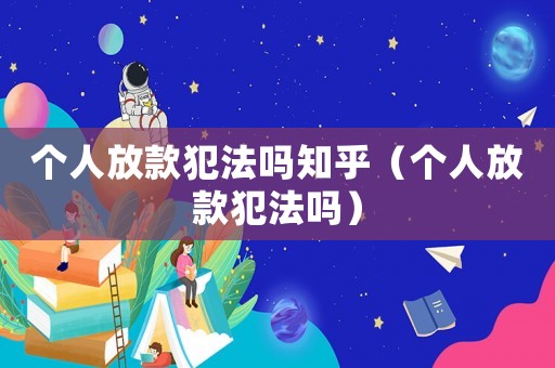 個(gè)人放款犯法嗎知乎（個(gè)人放款犯法嗎）
