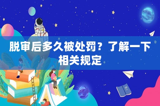 脫審后多久被處罰？了解一下相關(guān)規(guī)定