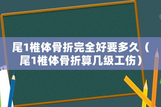 尾1椎體骨折完全好要多久（尾1椎體骨折算幾級工傷）