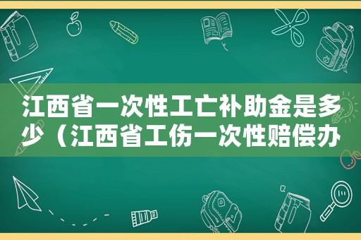 江西省一次性工亡補(bǔ)助金是多少（江西省工傷一次性賠償辦法）