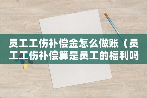 員工工傷補(bǔ)償金怎么做賬（員工工傷補(bǔ)償算是員工的福利嗎）