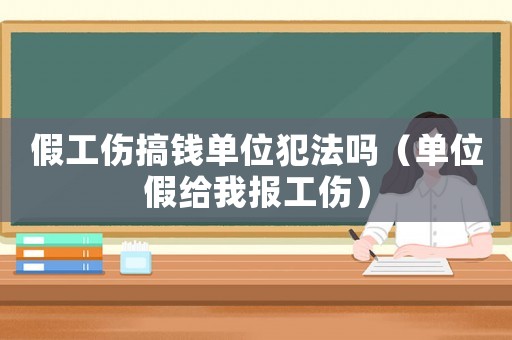 假工傷搞錢單位犯法嗎（單位假給我報工傷）